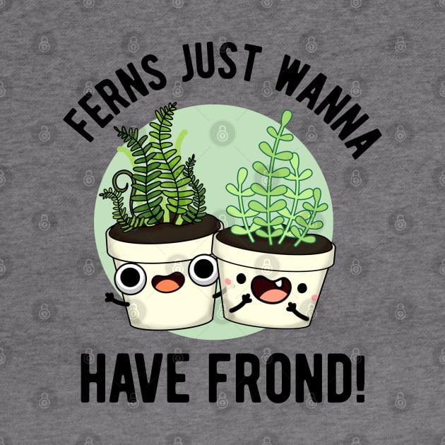 Ferns Just Wanna Have Frond Cute Plant Pun by punnybone